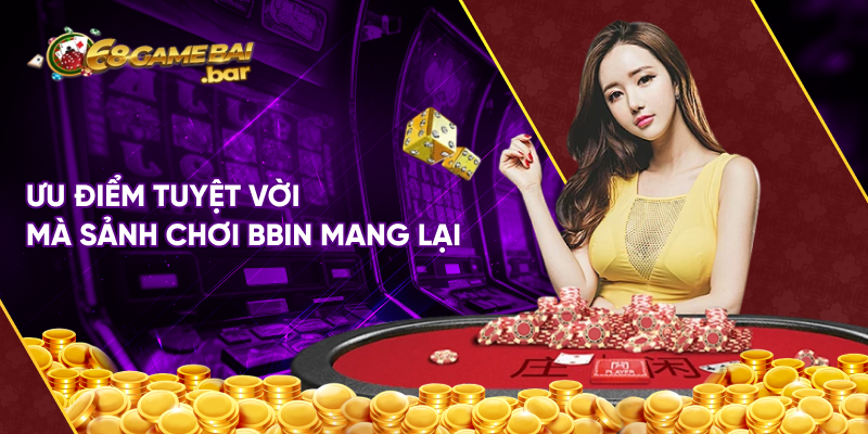 Ưu điểm tuyệt vời mà sảnh chơi BBIN mang lại