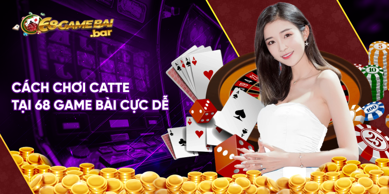 Cách chơi catte tại 68 game bài cực dễ