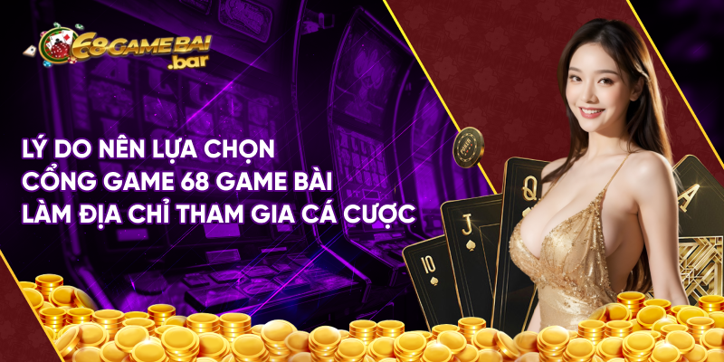 Lý do nên lựa chọn cổng game 68 game bài làm địa chỉ tham gia cá cược