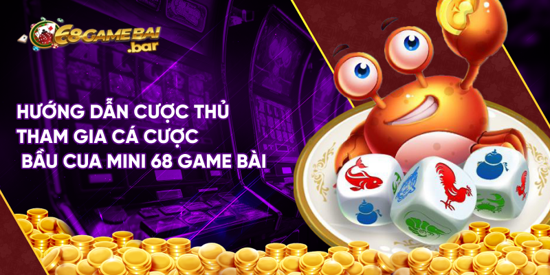 Hướng dẫn cược thủ tham gia cá cược bầu cua mini 68 game bài