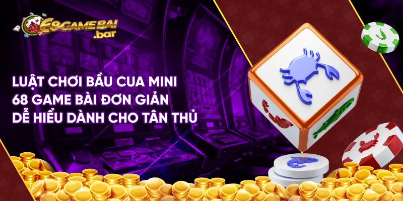 Luật chơi bầu cua mini 68 game bài đơn giản dễ hiểu dành cho tân thủ