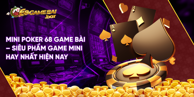 Mini Poker 68 game bài - Siêu phẩm game mini hay nhất hiện nay