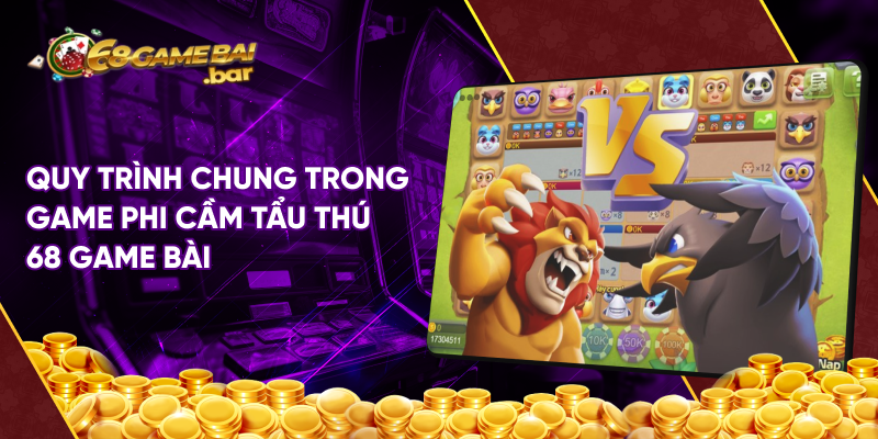 Quy trình chung trong game phi cầm tẩu thú 68 game bài