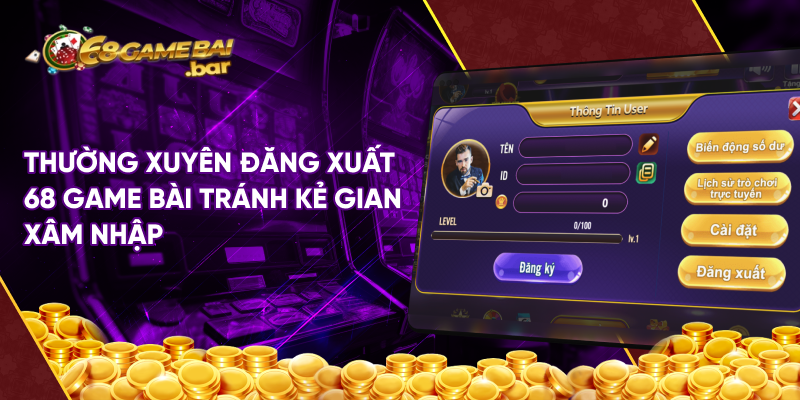 Thường xuyên đăng xuất 68 game bài tránh kẻ gian xâm nhập