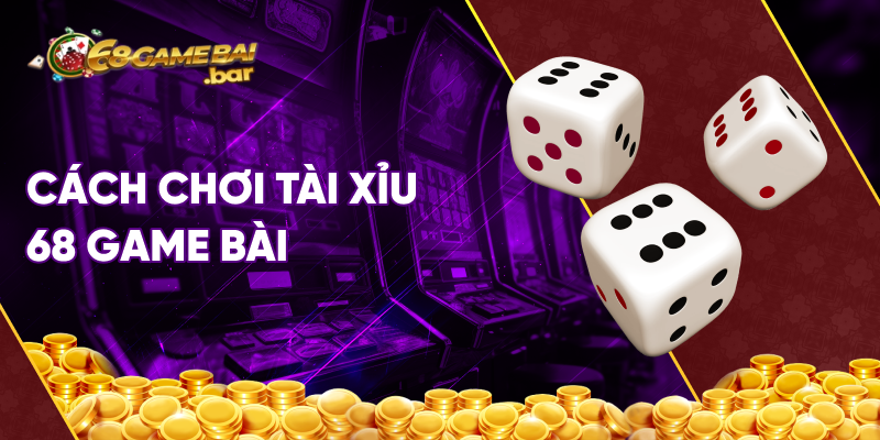 cách chơi tài xỉu tại 68 game bài