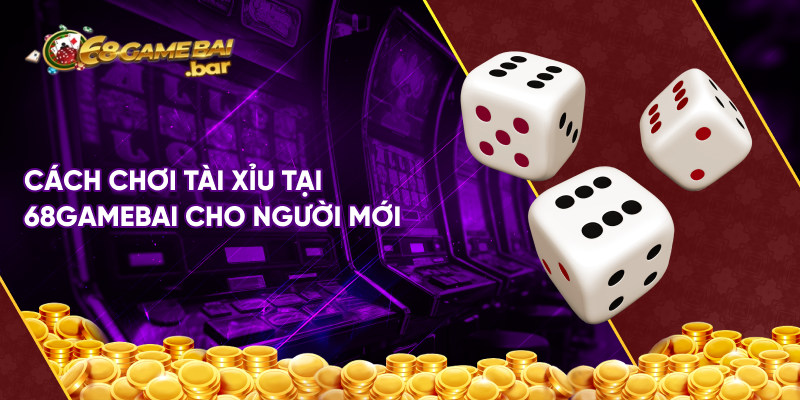 Cách chơi tài xỉu tại 68gamebai cho người mới