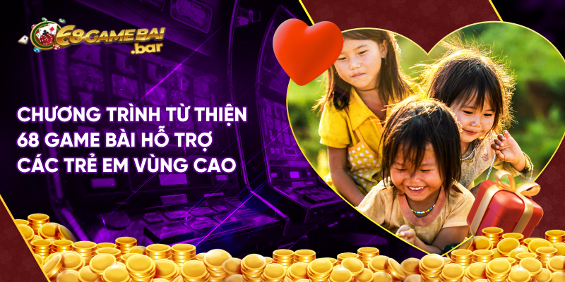 Chương trình từ thiện 68 game bài hỗ trợ các trẻ em vùng cao