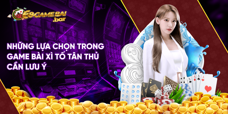 Những lựa chọn trong game bài xì tố tân thủ cần lưu ý