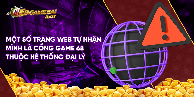 Một số trang web tự nhận mình là cổng game 68 thuộc hệ thống đại lý