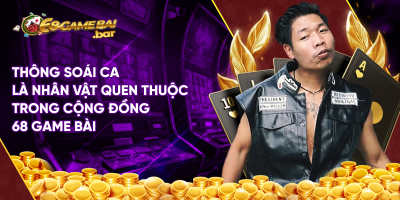 Thông Soái Ca là nhân vật quen thuộc trong cộng đồng 68 Game bài