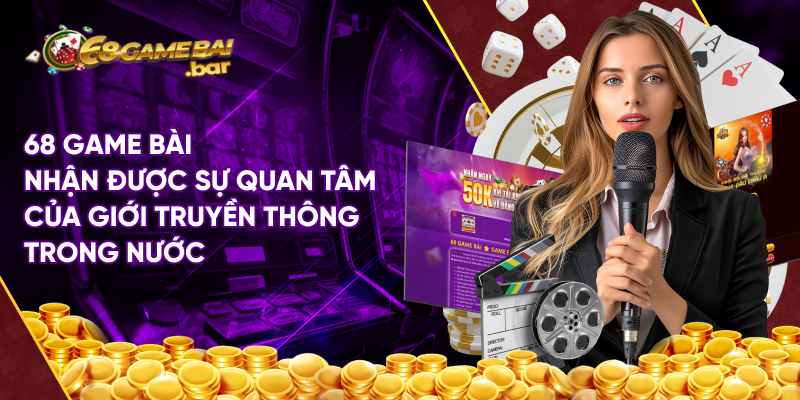 68 Game bài nhận được sự quan tâm của giới truyền thông trong nước