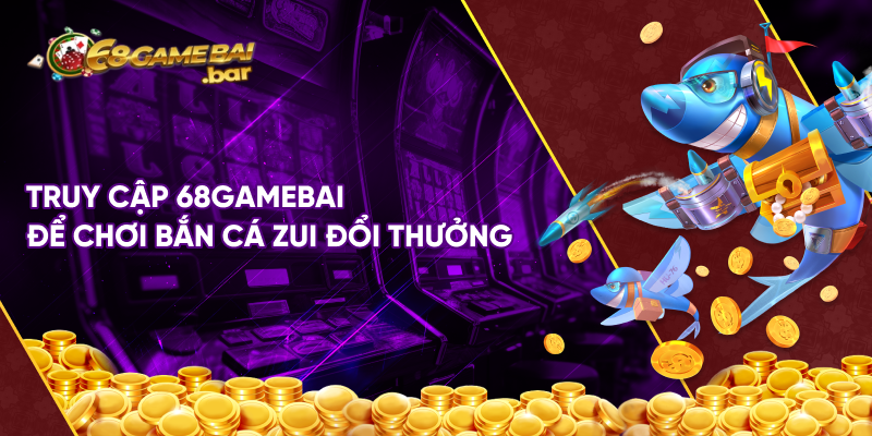 Truy cập 68gamebai để chơi bắn cá zui đổi thưởng